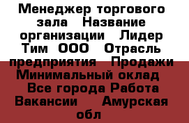 Менеджер торгового зала › Название организации ­ Лидер Тим, ООО › Отрасль предприятия ­ Продажи › Минимальный оклад ­ 1 - Все города Работа » Вакансии   . Амурская обл.